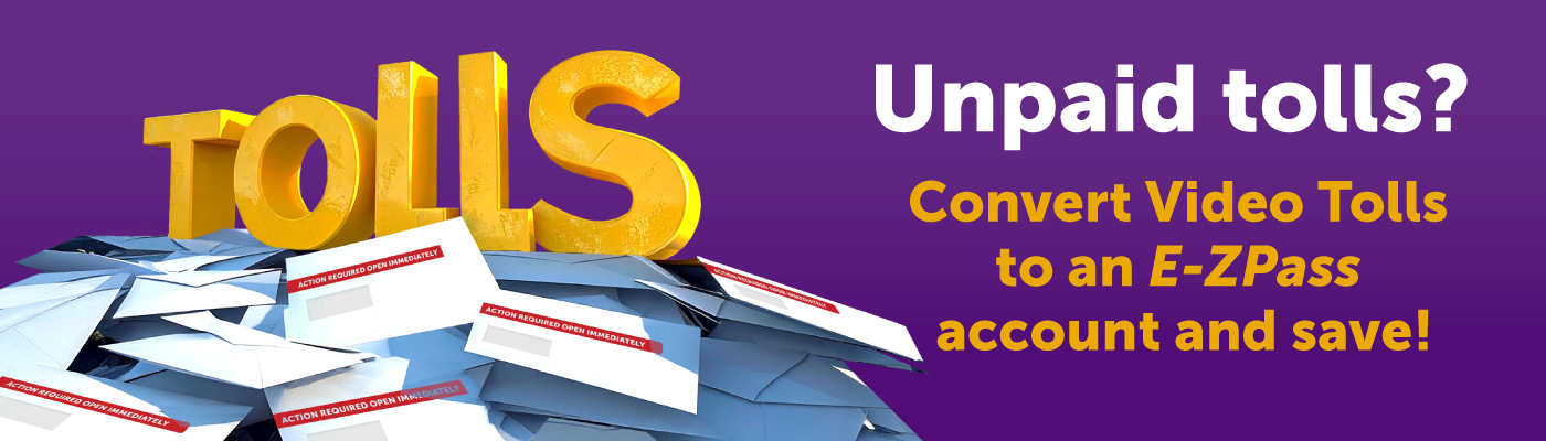 Unpaid tolls? Convert Video Tolls to E-ZPass today and save.